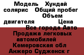  › Модель ­ Хундай солярис › Общий пробег ­ 17 000 › Объем двигателя ­ 1 400 › Цена ­ 630 000 - Все города Авто » Продажа легковых автомобилей   . Кемеровская обл.,Анжеро-Судженск г.